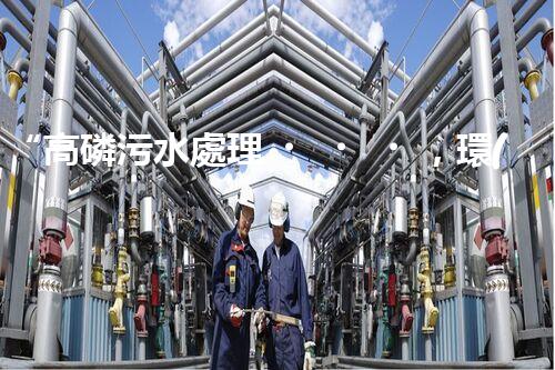 “高磷污水處理，環(huán)保先鋒，守護碧水藍天！”